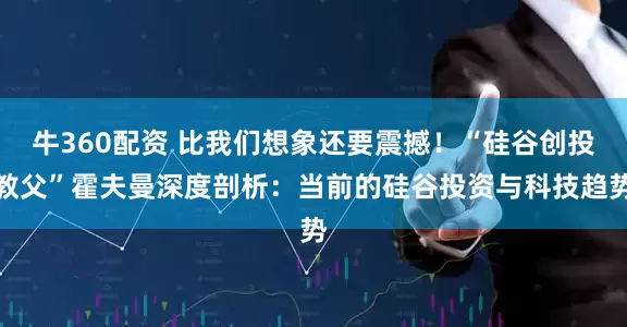 牛360配资 比我们想象还要震撼！“硅谷创投教父”霍夫曼深度剖析：当前的硅谷投资与科技趋势