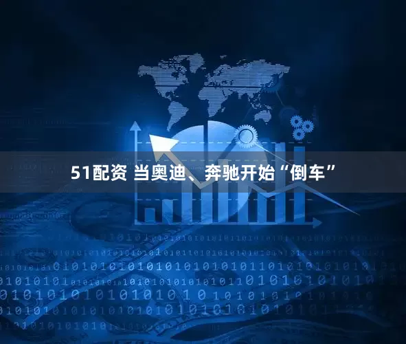 51配资 当奥迪、奔驰开始“倒车”