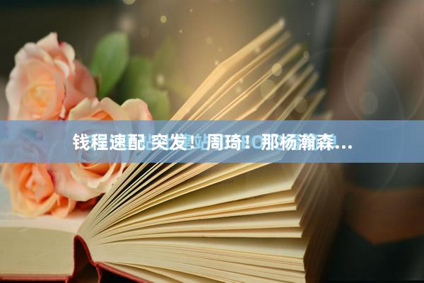 钱程速配 突发!周琦!那杨瀚森...