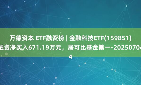 万德资本 ETF融资榜 | 金融科技ETF(159851)融资净买入671.19万元，居可比基金第一-20250704