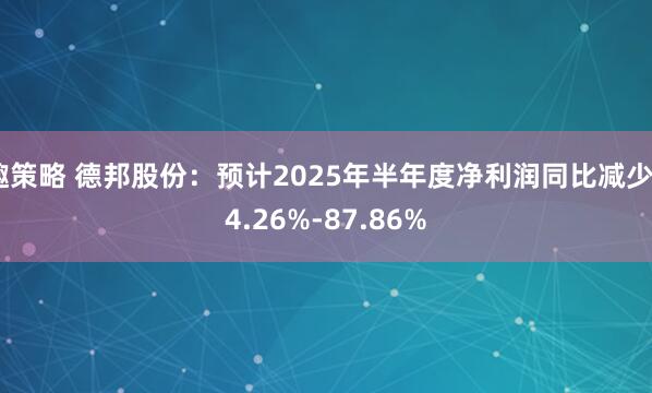 趣策略 德邦股份：预计2025年半年度净利润同比减少84.26%-87.86%