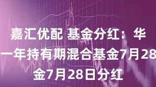 嘉汇优配 基金分红：华富荣盛一年持有期混合基金7月28日分红