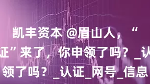 凯丰资本 @眉山人，“网络身份证”来了，你申领了吗？_认证_网号_信息