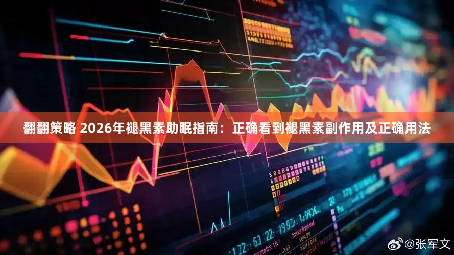 翻翻策略 2026年褪黑素助眠指南：正确看到褪黑素副作用及正确用法