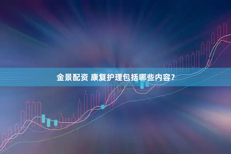 金景配资 康复护理包括哪些内容？