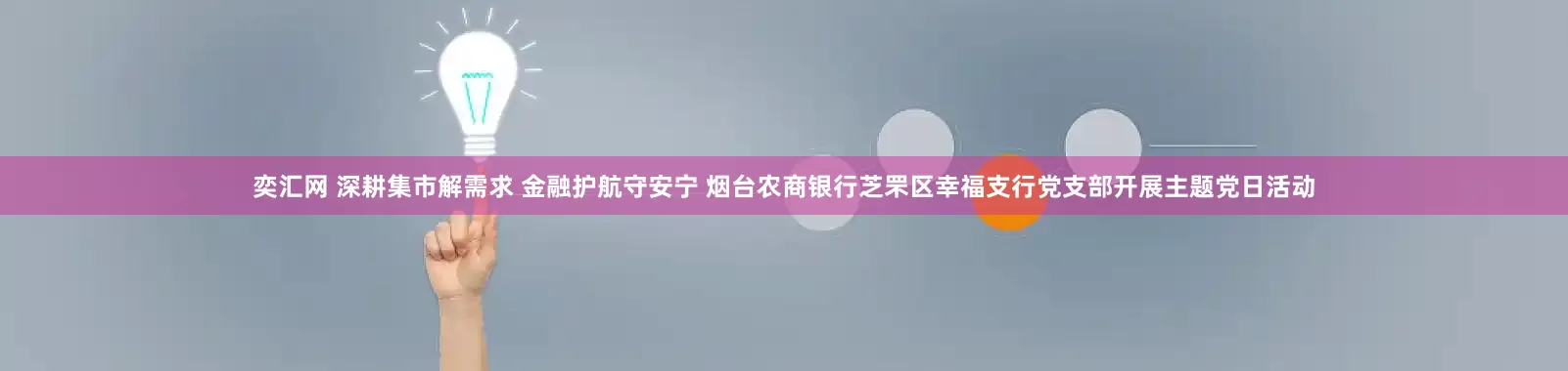 奕汇网 深耕集市解需求 金融护航守安宁 烟台农商银行芝罘区幸福支行党支部开展主题党日活动