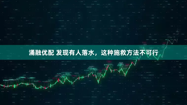 涌融优配 发现有人落水，这种施救方法不可行